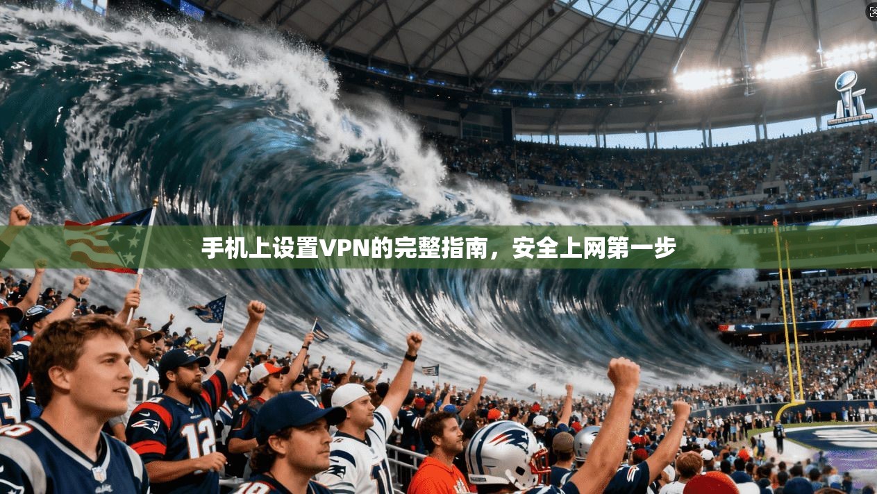 手机上设置VPN的完整指南，安全上网第一步