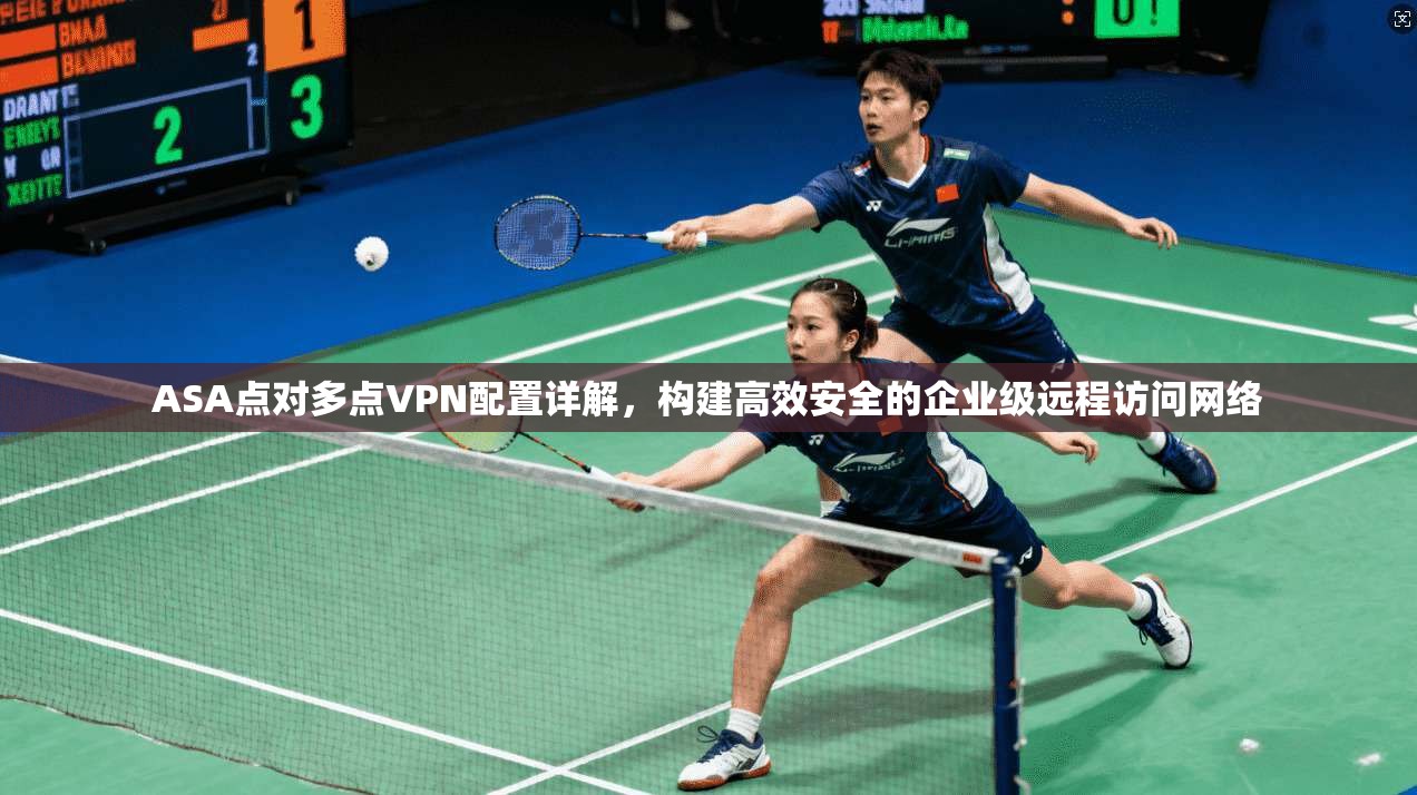 ASA点对多点VPN配置详解，构建高效安全的企业级远程访问网络