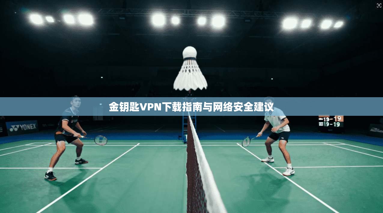 金钥匙VPN下载指南与网络安全建议