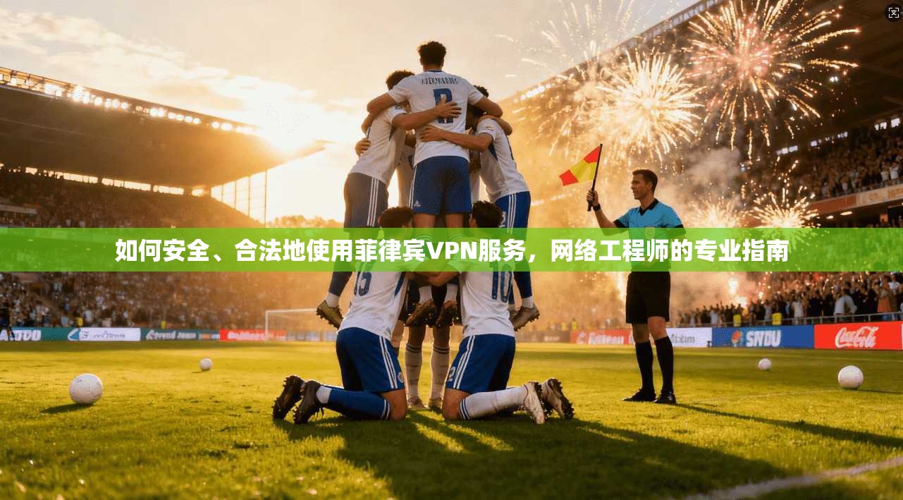 如何安全、合法地使用菲律宾VPN服务，网络工程师的专业指南