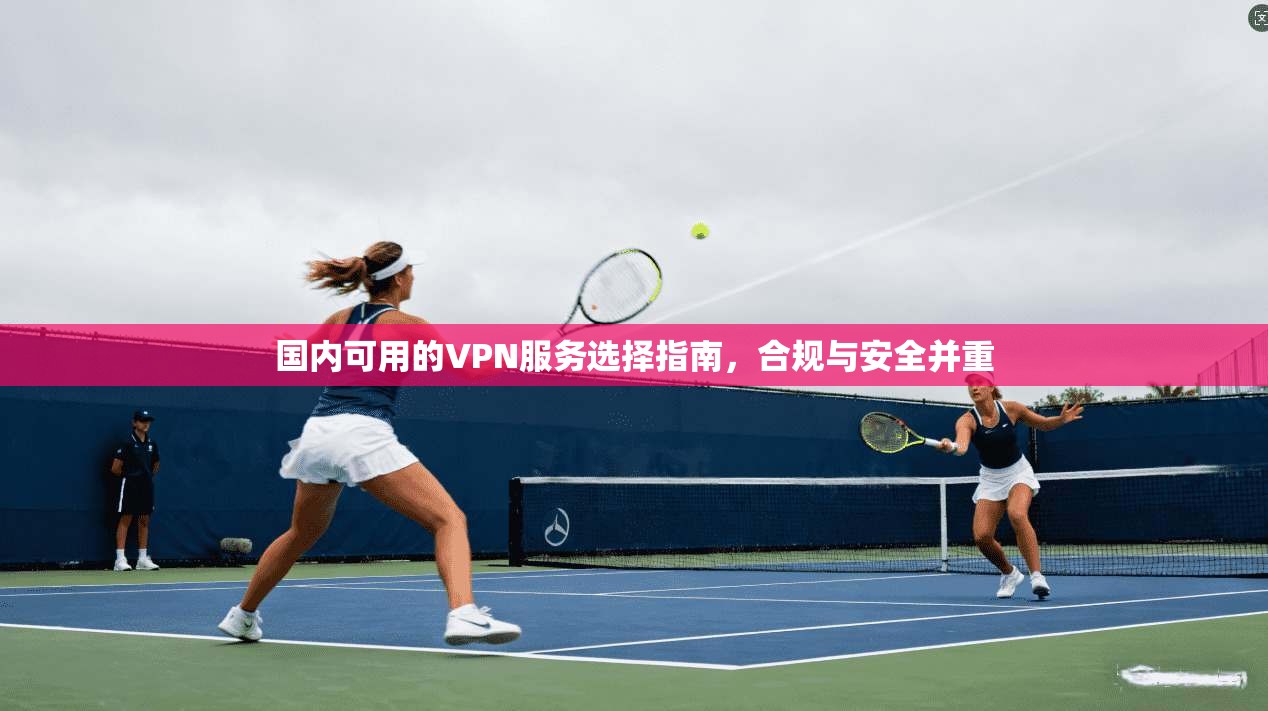 国内可用的VPN服务选择指南，合规与安全并重