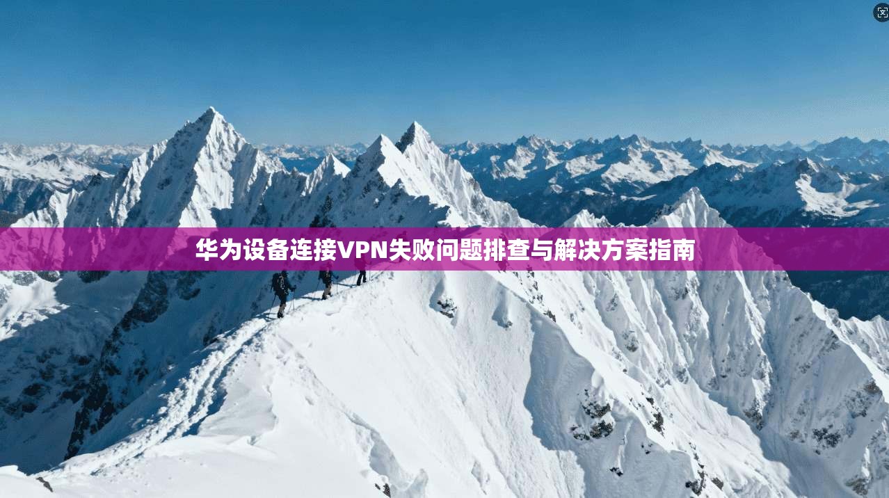 华为设备连接VPN失败问题排查与解决方案指南