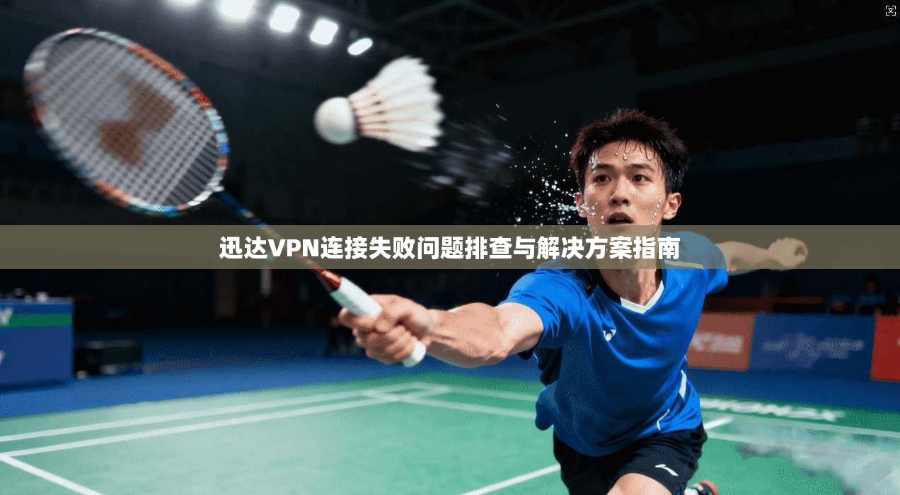 迅达VPN连接失败问题排查与解决方案指南