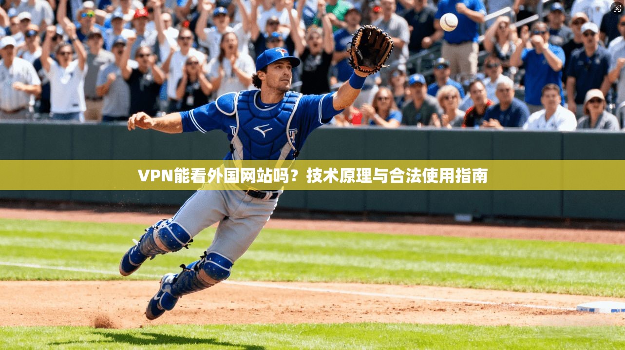 VPN能看外国网站吗？技术原理与合法使用指南