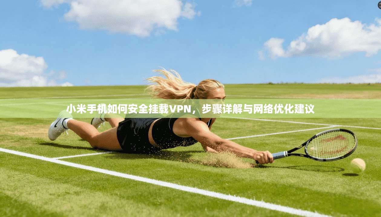 小米手机如何安全挂载VPN，步骤详解与网络优化建议