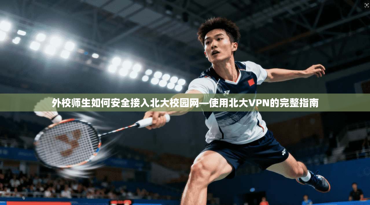 外校师生如何安全接入北大校园网—使用北大VPN的完整指南