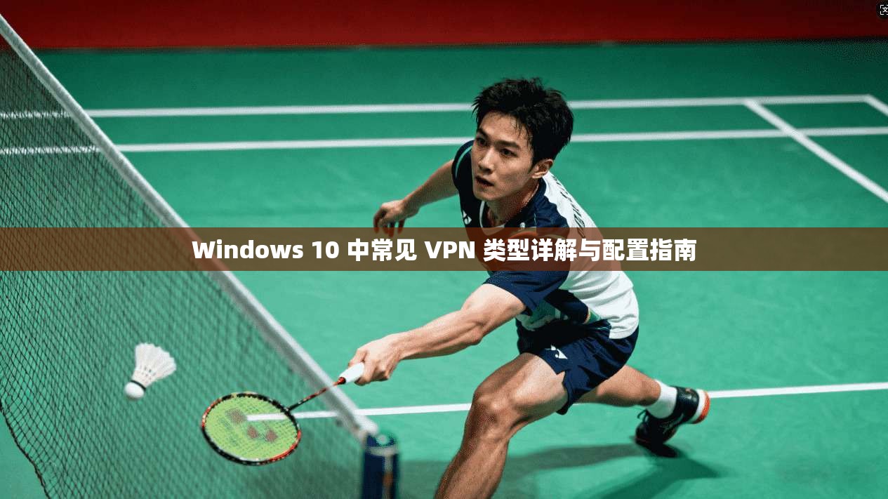Windows 10 中常见 VPN 类型详解与配置指南