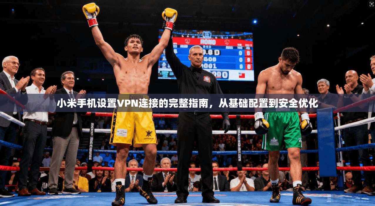 小米手机设置VPN连接的完整指南，从基础配置到安全优化