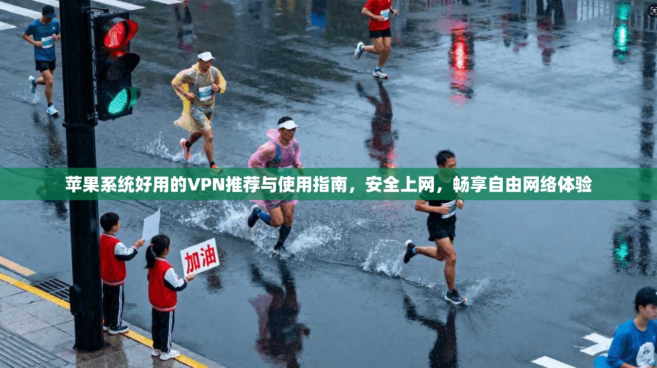 苹果系统好用的VPN推荐与使用指南,安全上网,畅享自由网络体验