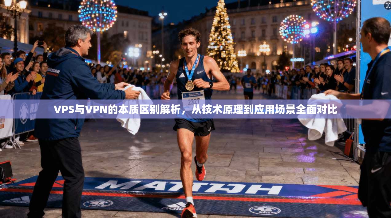 VPS与VPN的本质区别解析，从技术原理到应用场景全面对比