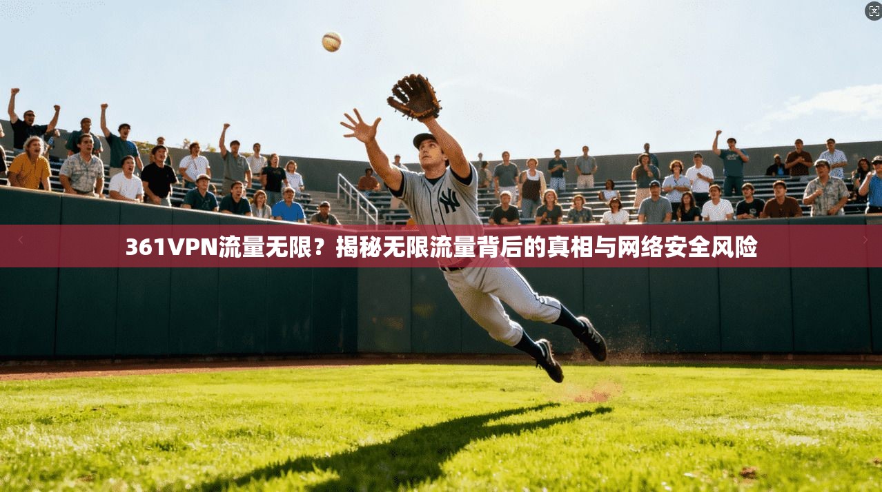 361VPN流量无限？揭秘无限流量背后的真相与网络安全风险