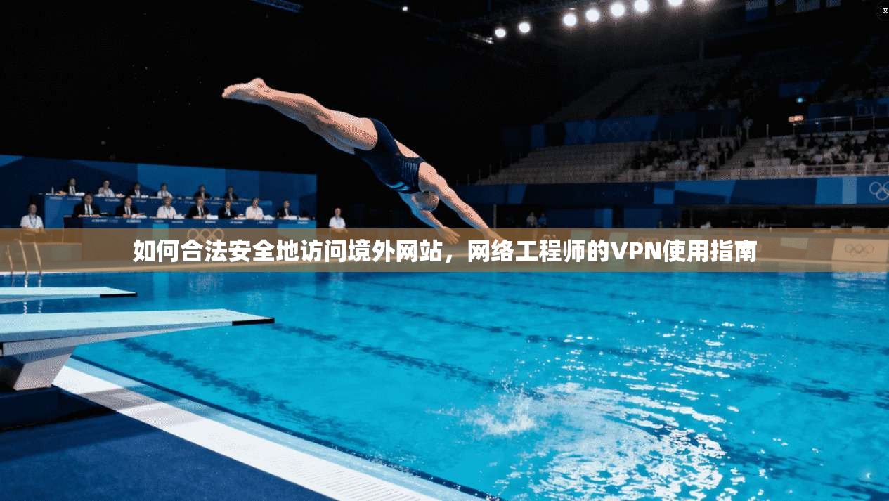 如何合法安全地访问境外网站,网络工程师的VPN使用指南