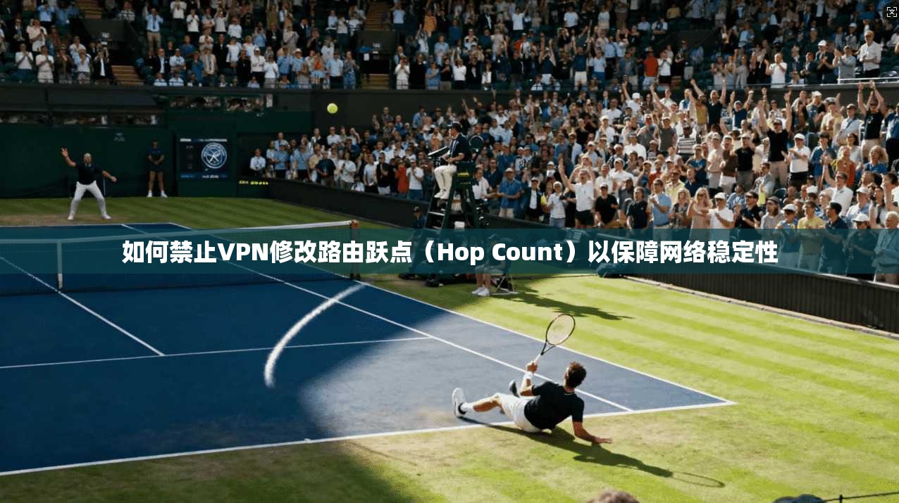 如何禁止VPN修改路由跃点（Hop Count）以保障网络稳定性