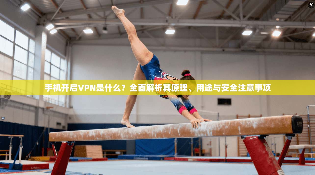 手机开启VPN是什么？全面解析其原理、用途与安全注意事项