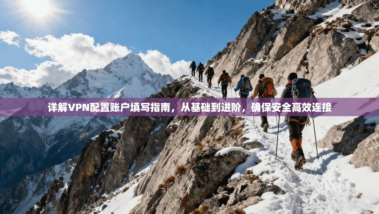 详解VPN配置账户填写指南,从基础到进阶,确保安全高效连接