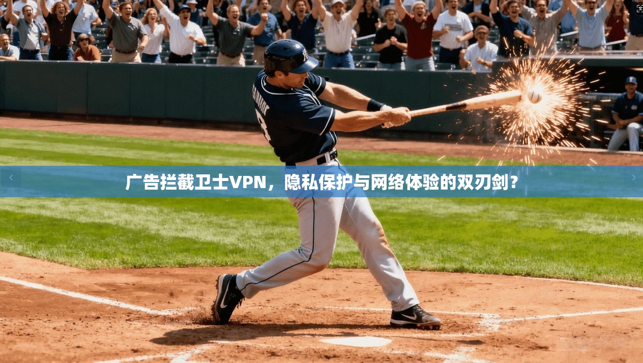 广告拦截卫士VPN,隐私保护与网络体验的双刃剑?