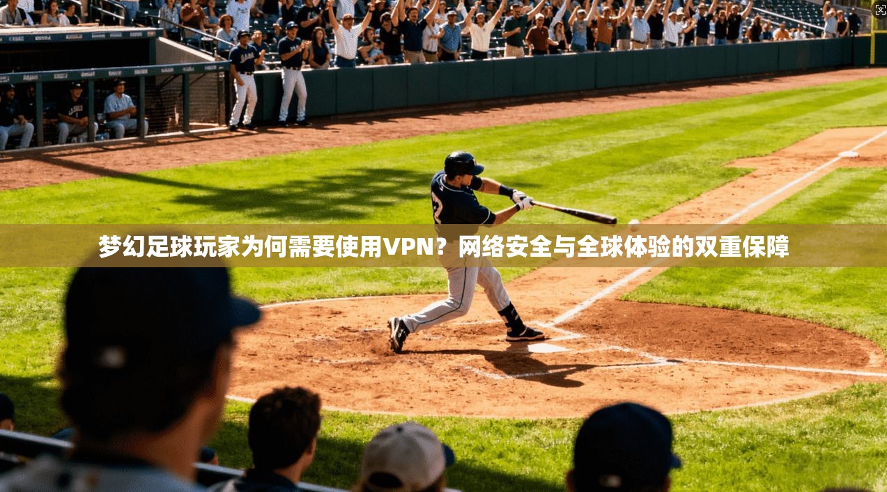 梦幻足球玩家为何需要使用VPN?网络安全与全球体验的双重保障