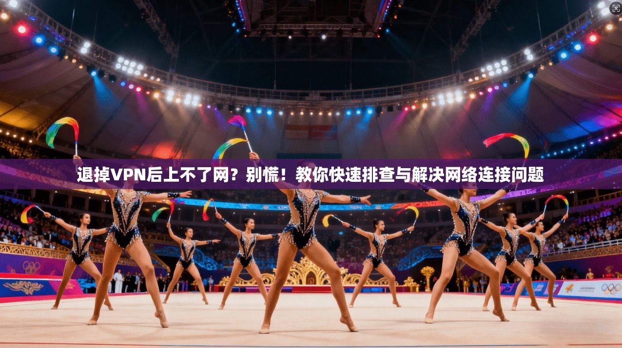 退掉VPN后上不了网？别慌！教你快速排查与解决网络连接问题