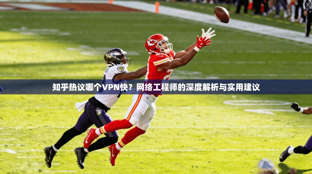 知乎热议哪个VPN快？网络工程师的深度解析与实用建议