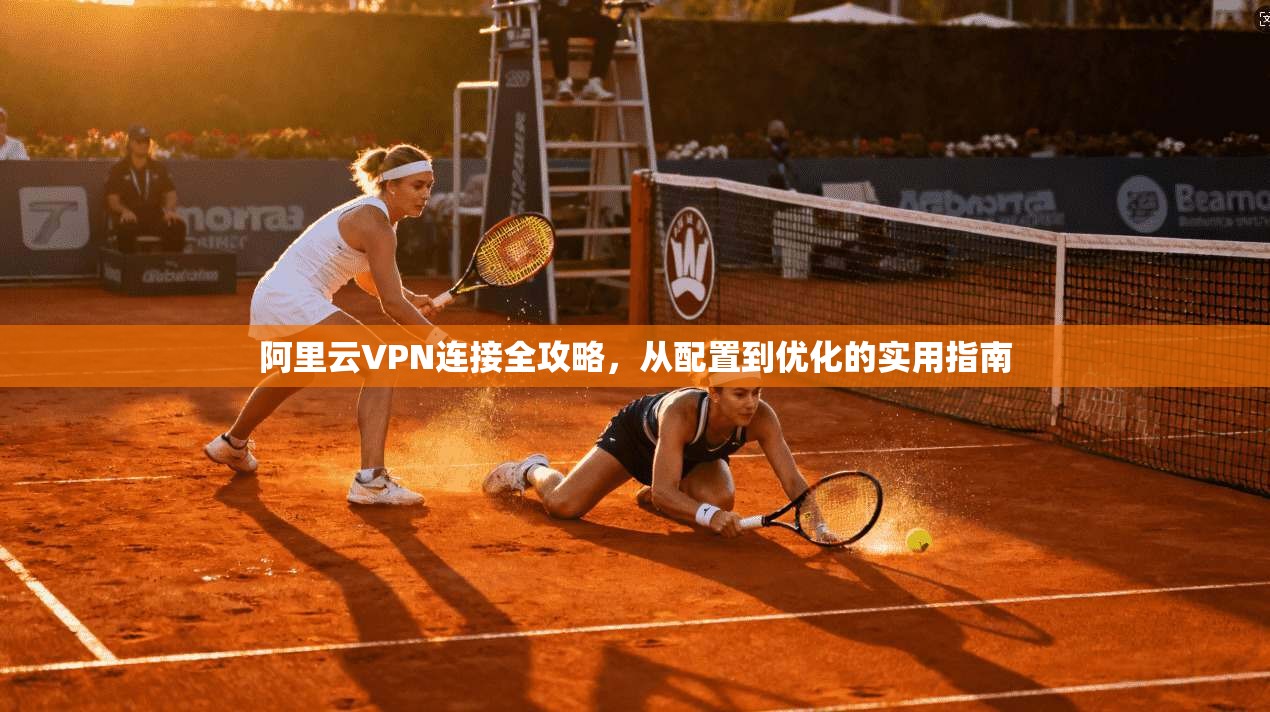 阿里云VPN连接全攻略，从配置到优化的实用指南