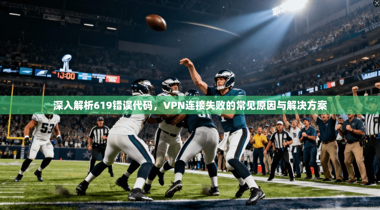 深入解析619错误代码，VPN连接失败的常见原因与解决方案