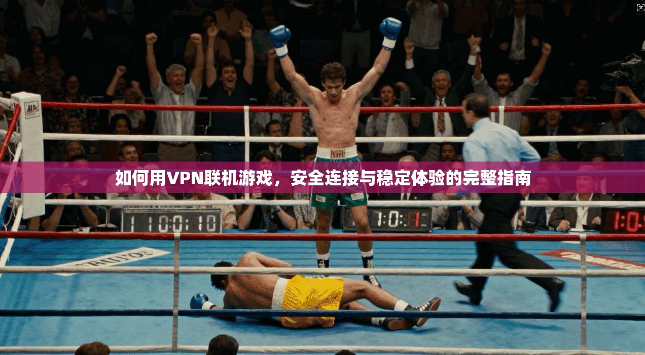如何用VPN联机游戏，安全连接与稳定体验的完整指南