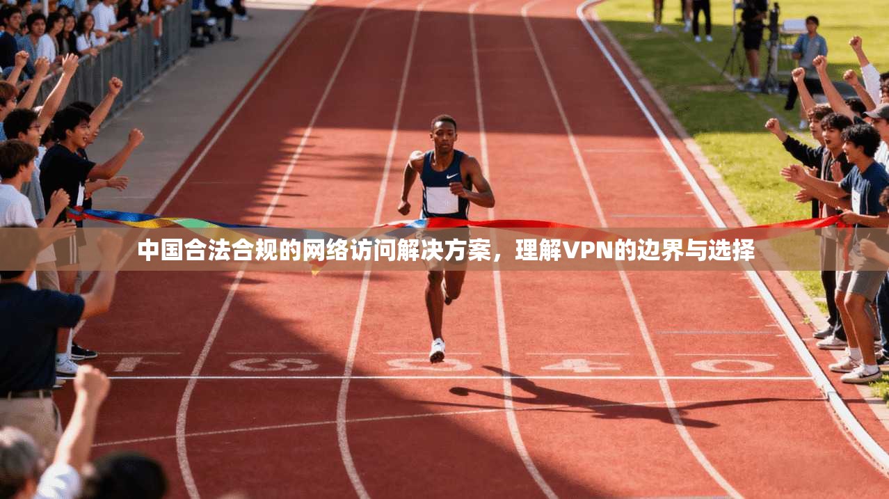 中国合法合规的网络访问解决方案，理解VPN的边界与选择