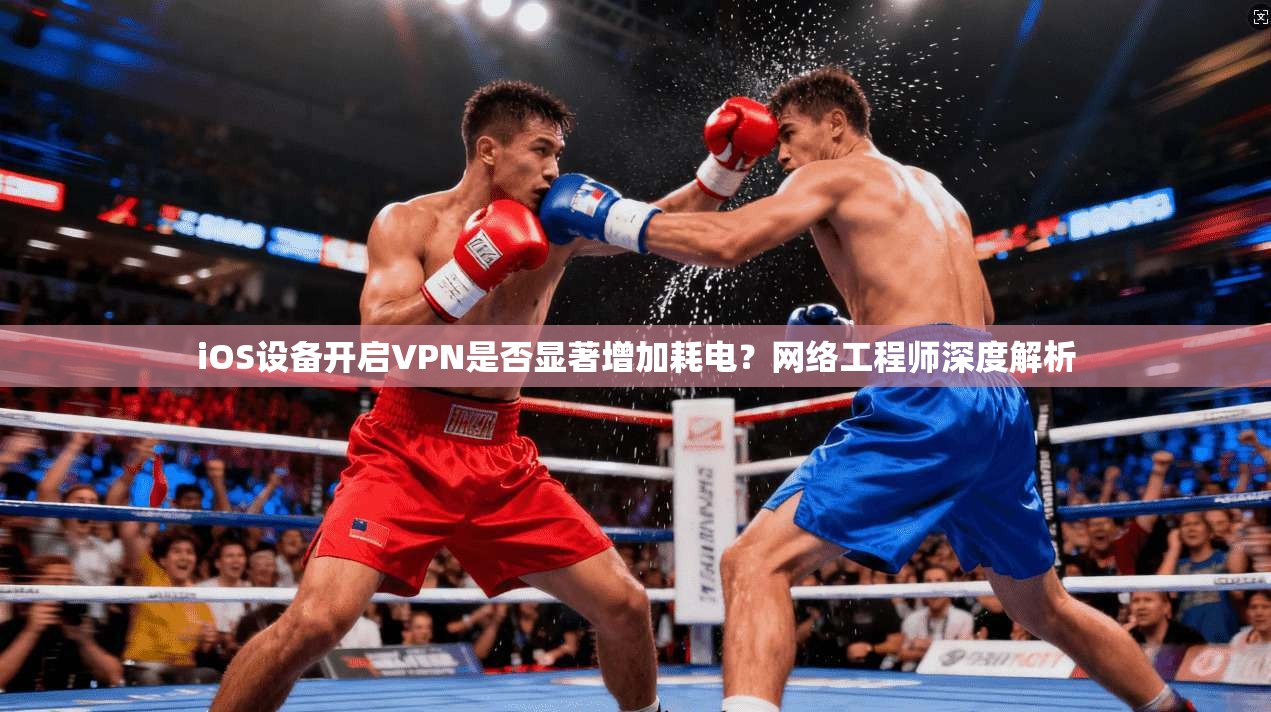 iOS设备开启VPN是否显著增加耗电？网络工程师深度解析
