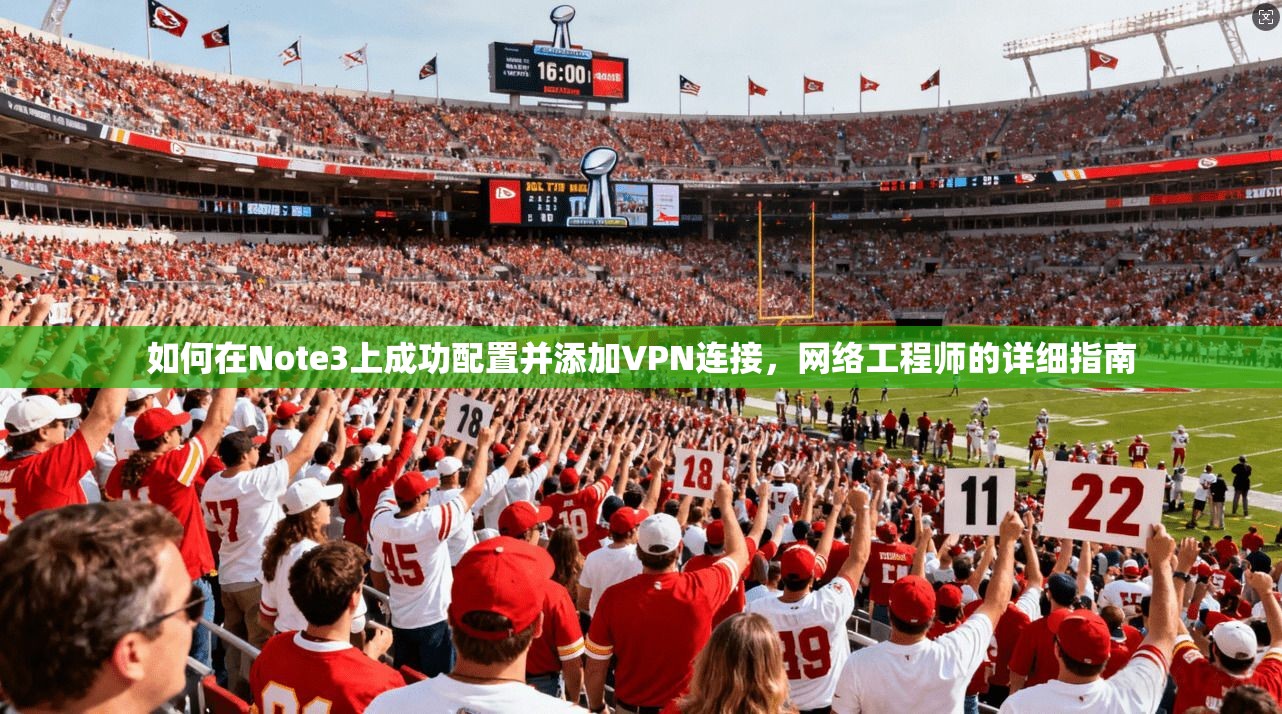 如何在Note3上成功配置并添加VPN连接,网络工程师的详细指南