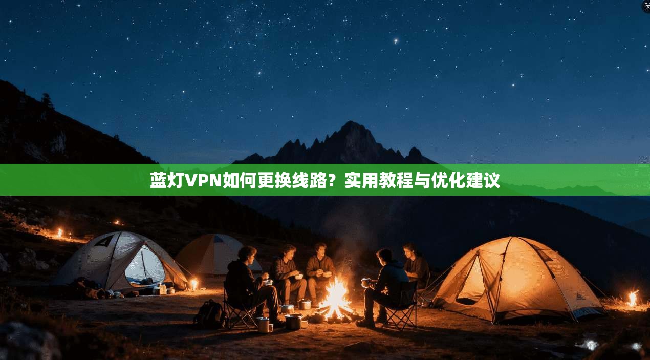 蓝灯VPN如何更换线路？实用教程与优化建议