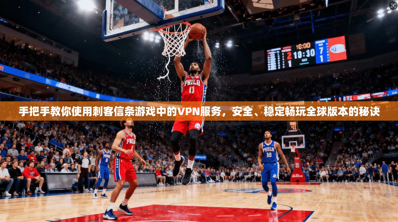 手把手教你使用刺客信条游戏中的VPN服务，安全、稳定畅玩全球版本的秘诀