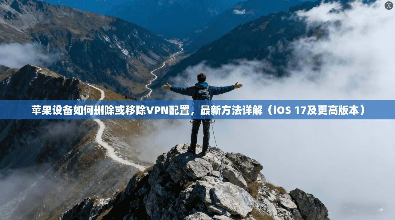 苹果设备如何删除或移除VPN配置，最新方法详解（iOS 17及更高版本）