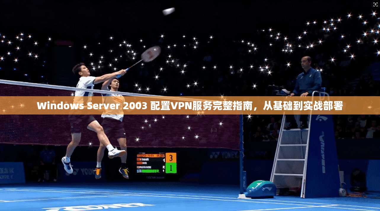 Windows Server 2003 配置VPN服务完整指南，从基础到实战部署