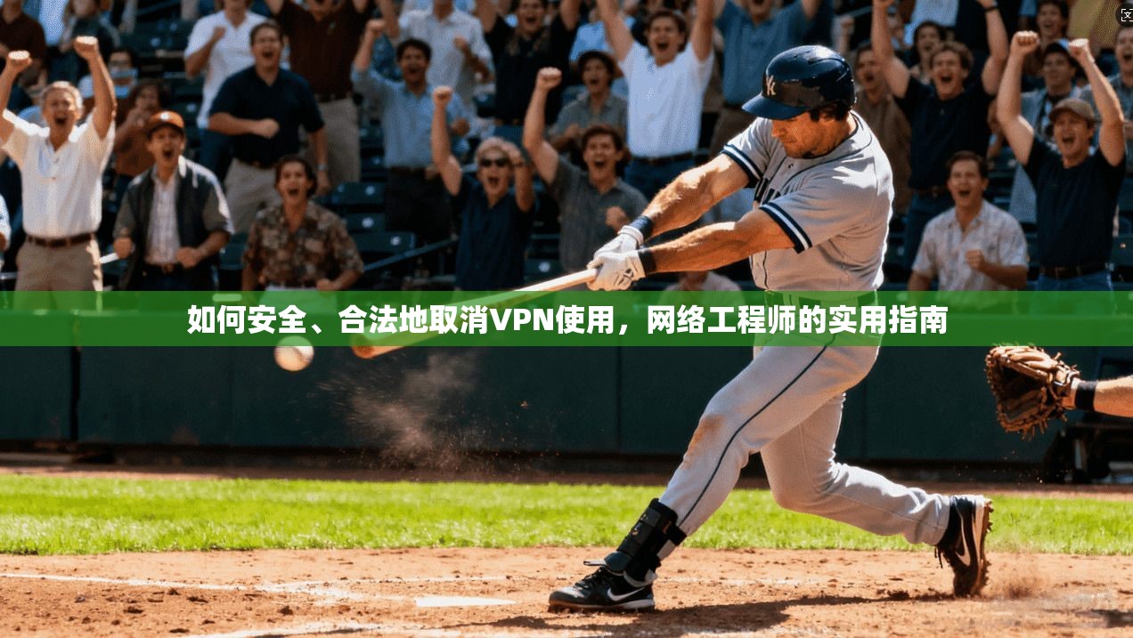 如何安全、合法地取消VPN使用，网络工程师的实用指南