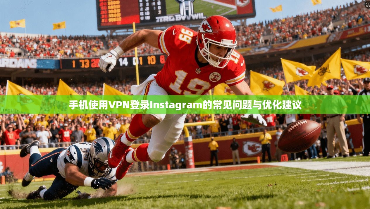 手机使用VPN登录Instagram的常见问题与优化建议