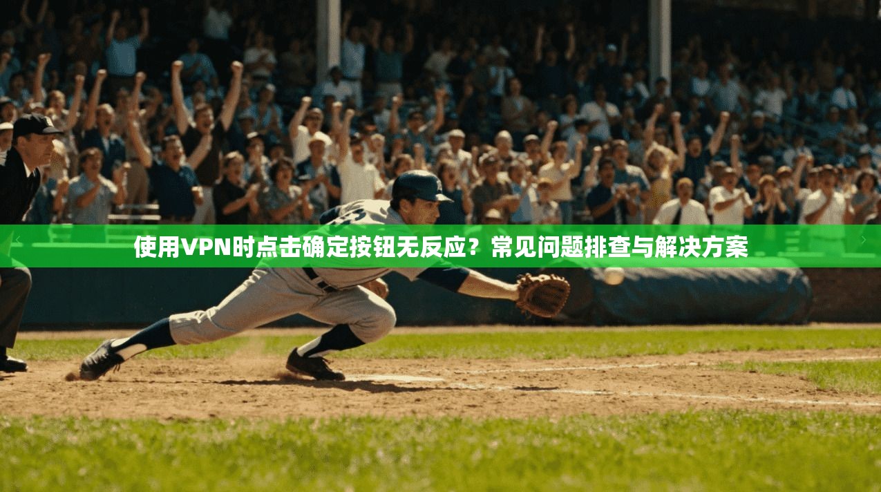 使用VPN时点击确定按钮无反应？常见问题排查与解决方案