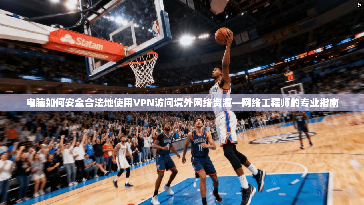 电脑如何安全合法地使用VPN访问境外网络资源—网络工程师的专业指南