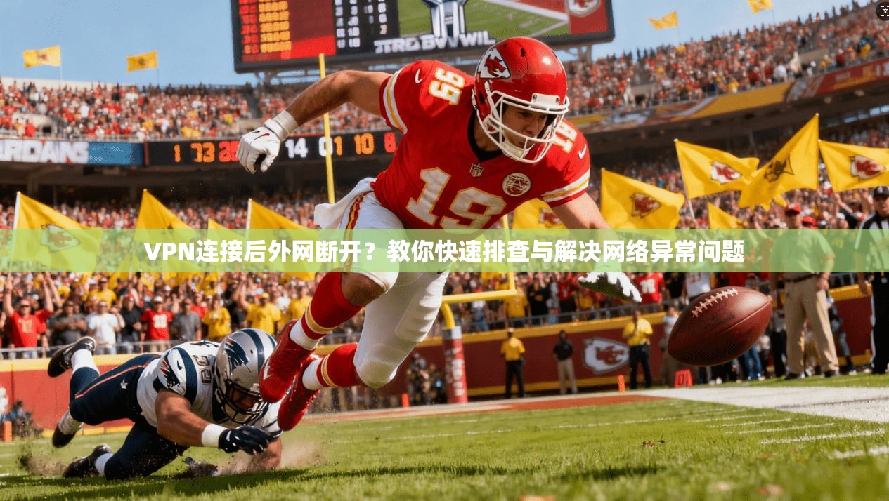VPN连接后外网断开？教你快速排查与解决网络异常问题