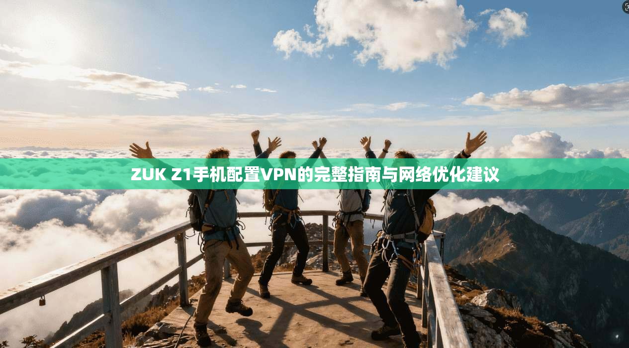 ZUK Z1手机配置VPN的完整指南与网络优化建议