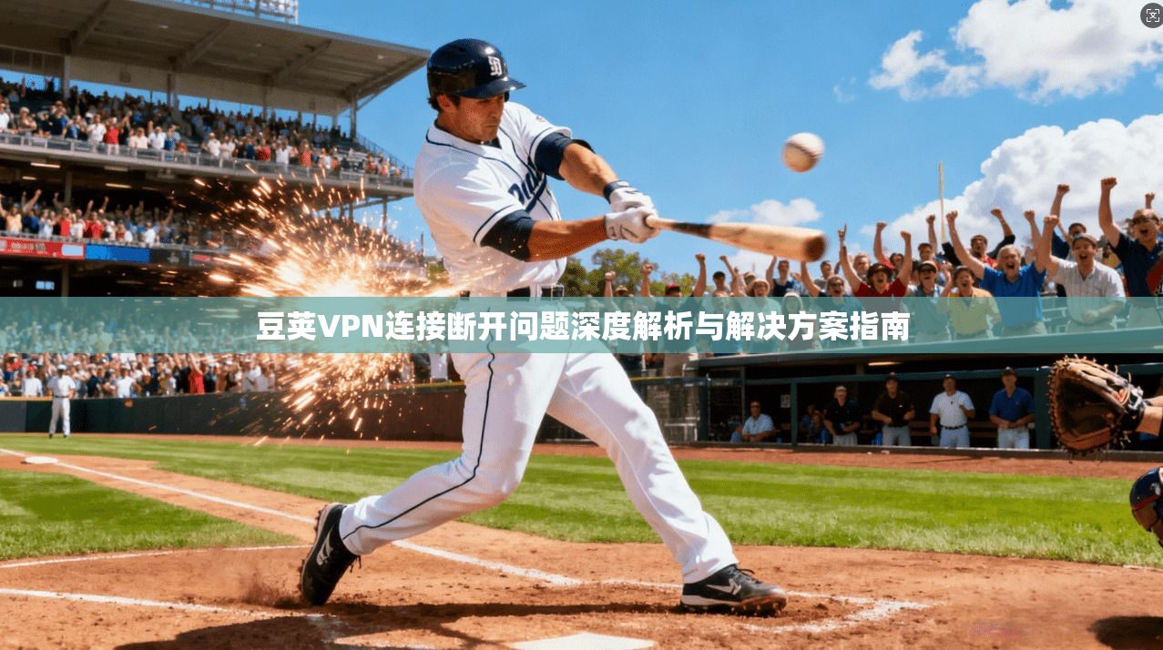 豆荚VPN连接断开问题深度解析与解决方案指南