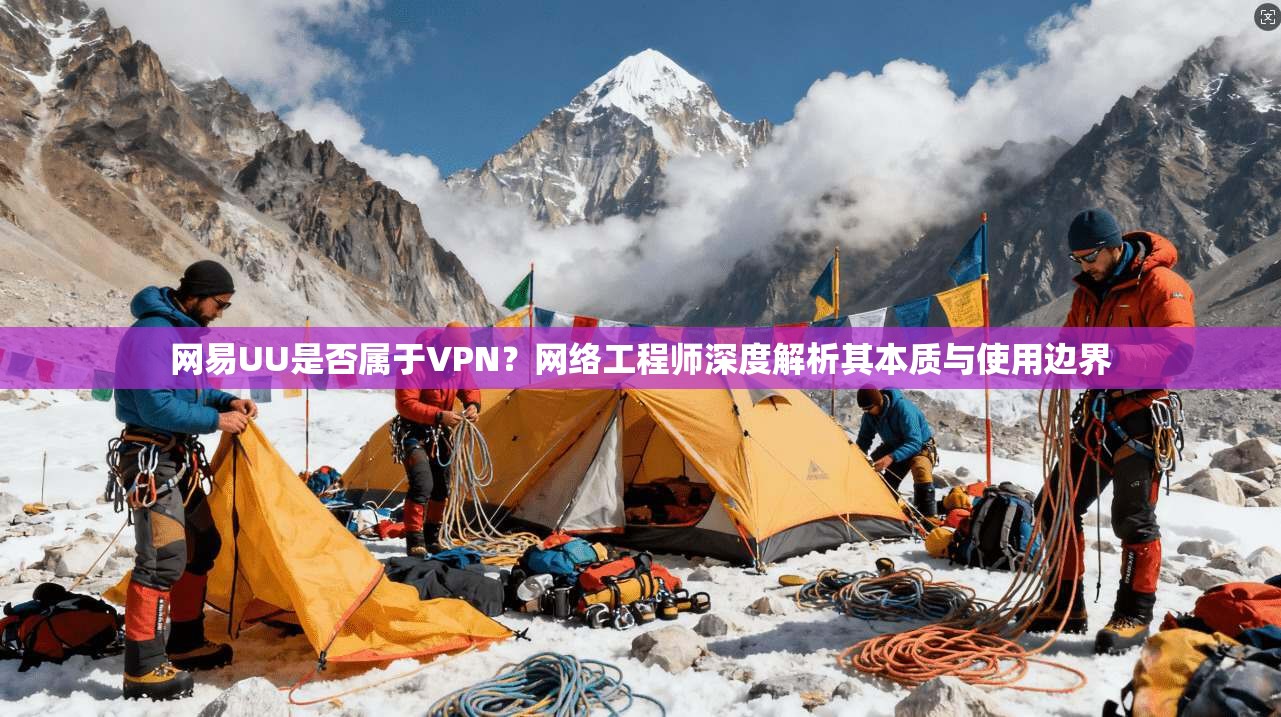 网易UU是否属于VPN？网络工程师深度解析其本质与使用边界