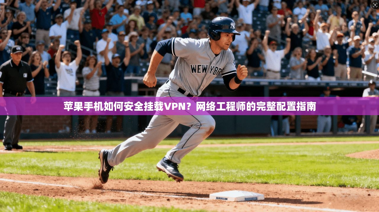 苹果手机如何安全挂载VPN？网络工程师的完整配置指南
