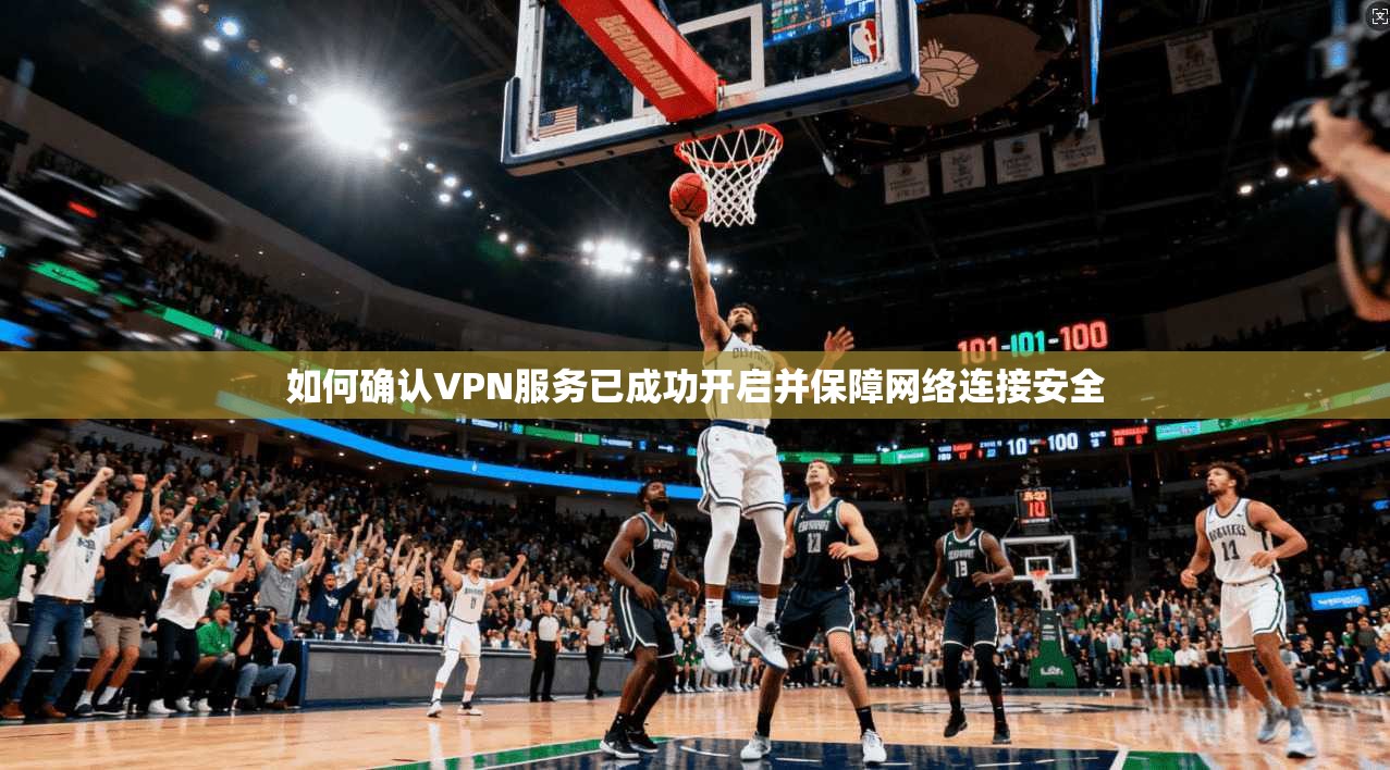 如何确认VPN服务已成功开启并保障网络连接安全