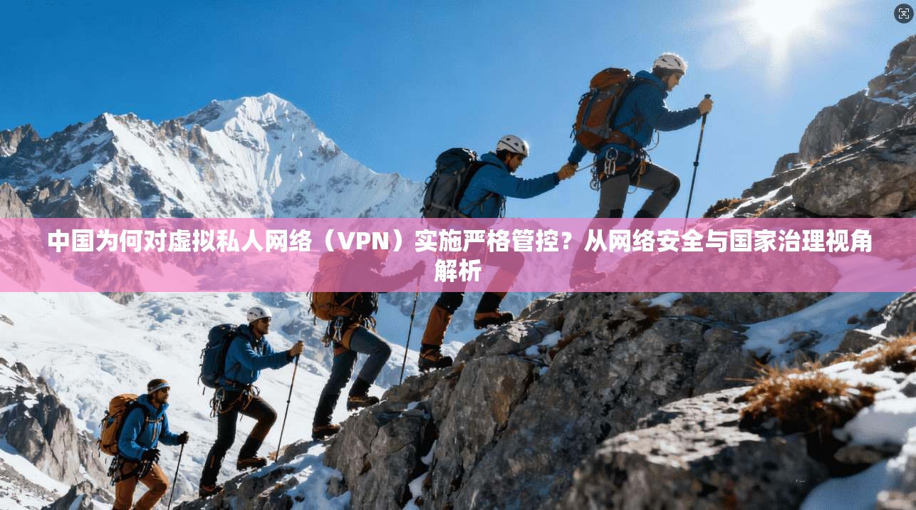 中国为何对虚拟私人网络(VPN)实施严格管控?从网络安全与国家治理视角解析