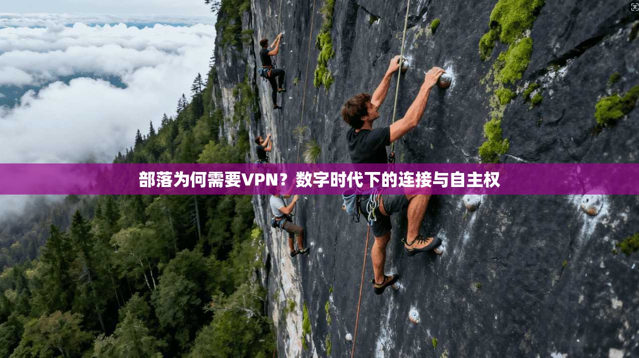 部落为何需要VPN?数字时代下的连接与自主权