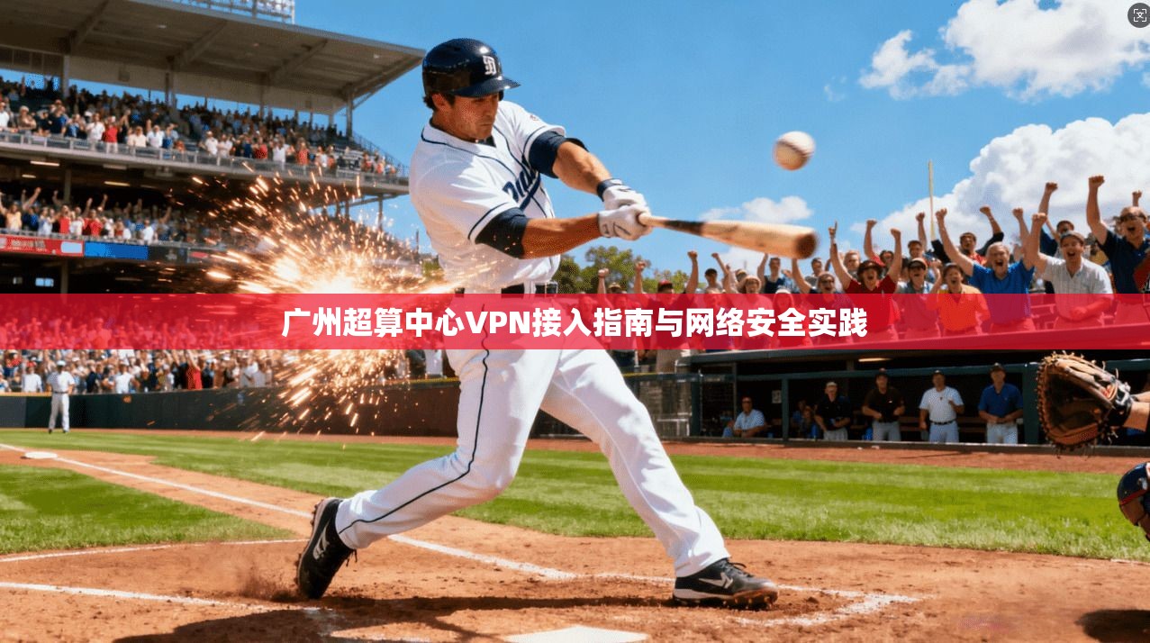 广州超算中心VPN接入指南与网络安全实践