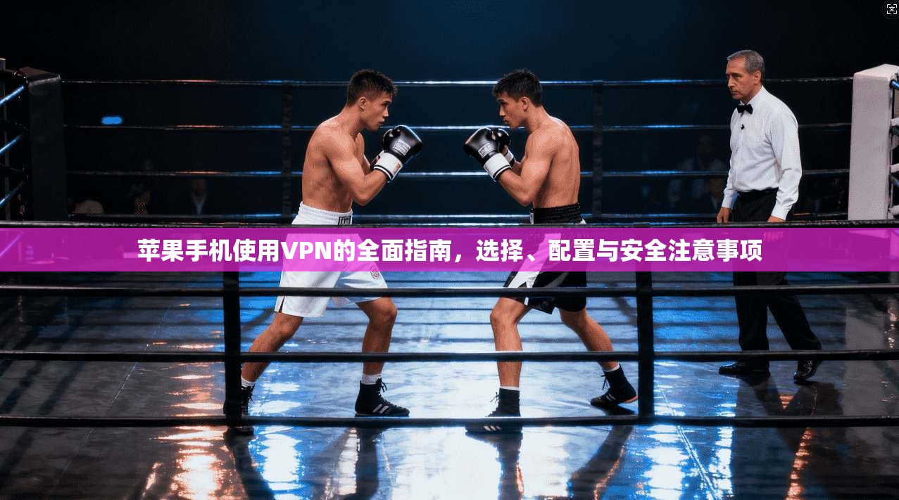 苹果手机使用VPN的全面指南，选择、配置与安全注意事项