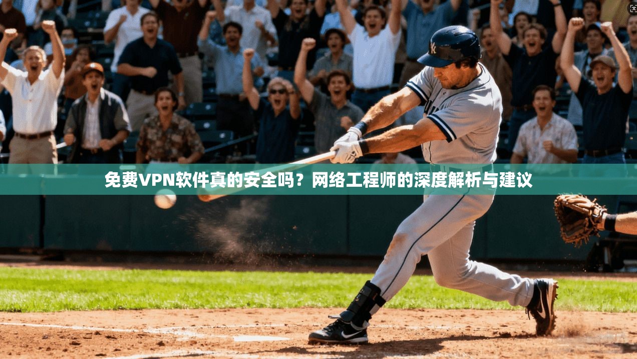 免费VPN软件真的安全吗？网络工程师的深度解析与建议