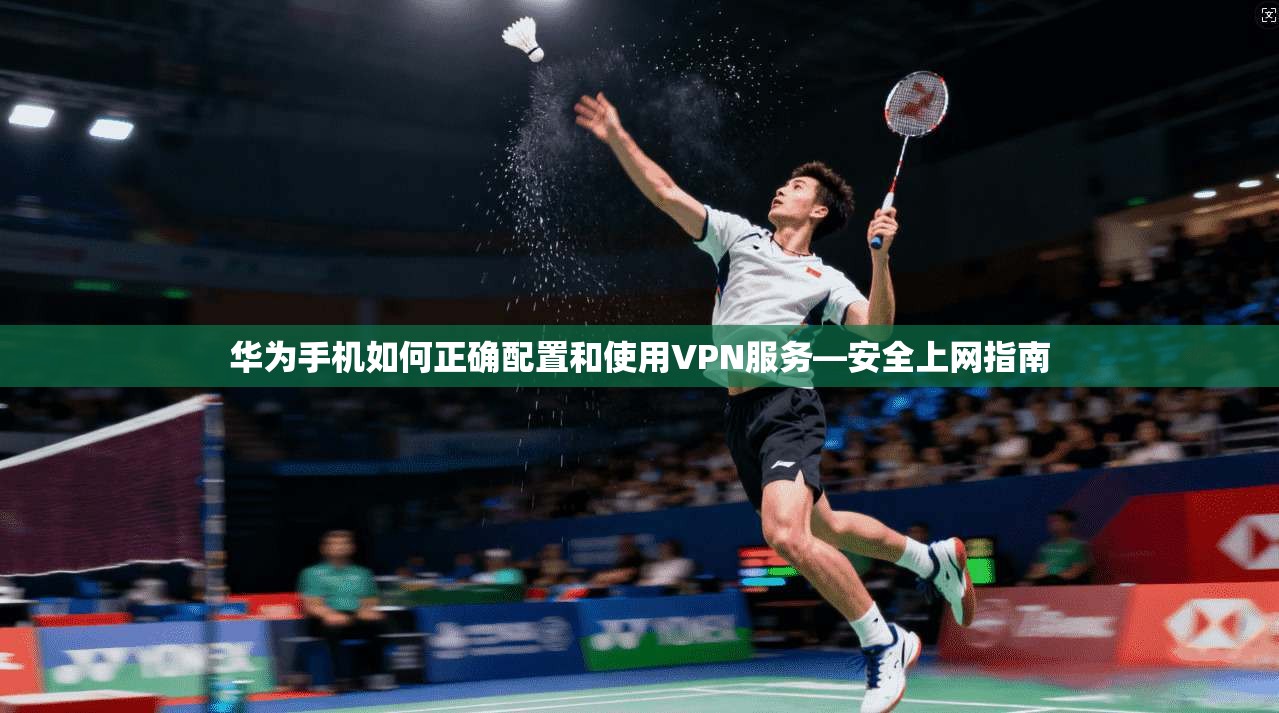 华为手机如何正确配置和使用VPN服务—安全上网指南