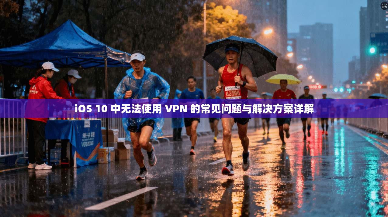 iOS 10 中无法使用 VPN 的常见问题与解决方案详解